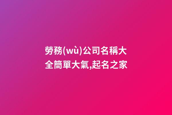 勞務(wù)公司名稱大全簡單大氣,起名之家