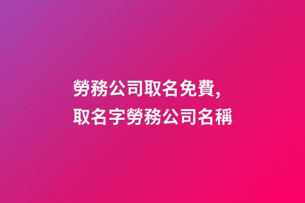 勞務公司取名免費,取名字勞務公司名稱-第1張-公司起名-玄機派