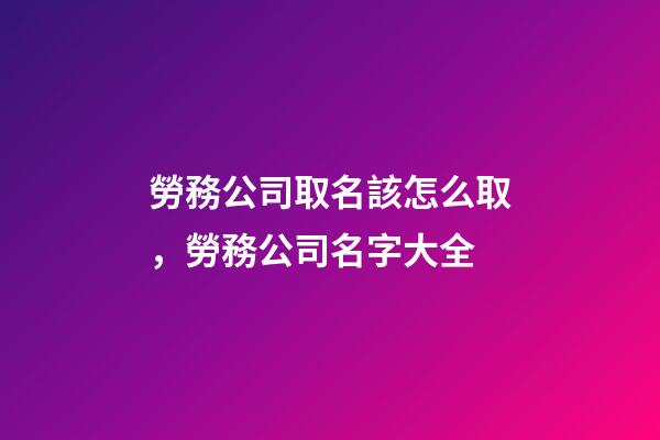 勞務公司取名該怎么取，勞務公司名字大全-第1張-公司起名-玄機派