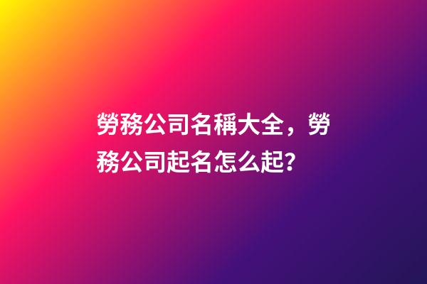 勞務公司名稱大全，勞務公司起名怎么起？-第1張-公司起名-玄機派