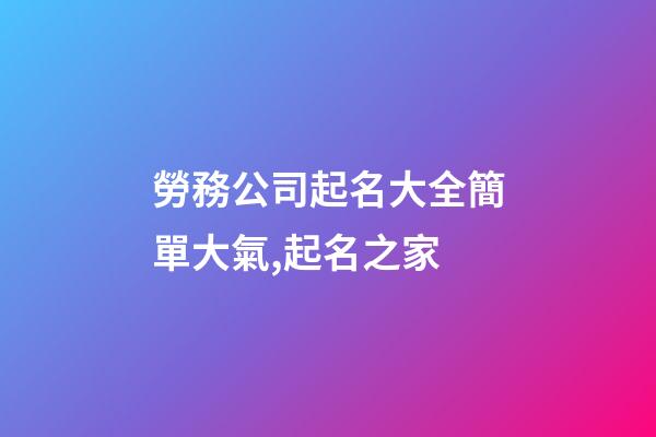 勞務公司起名大全簡單大氣,起名之家-第1張-公司起名-玄機派