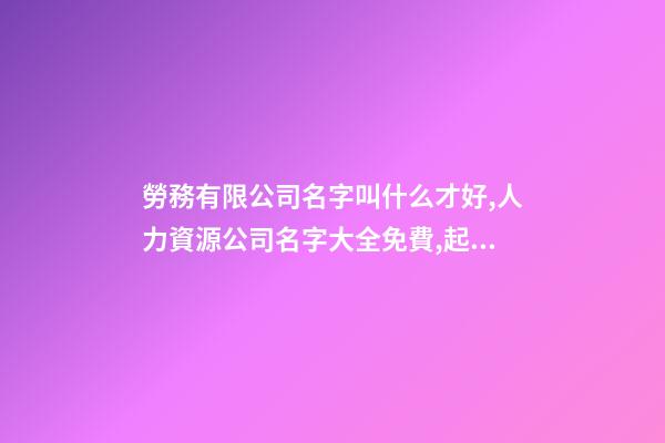 勞務有限公司名字叫什么才好,人力資源公司名字大全免費,起名之家