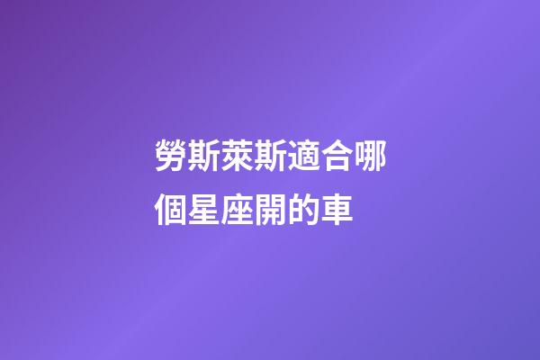 勞斯萊斯適合哪個星座開的車-第1張-星座運勢-玄機派