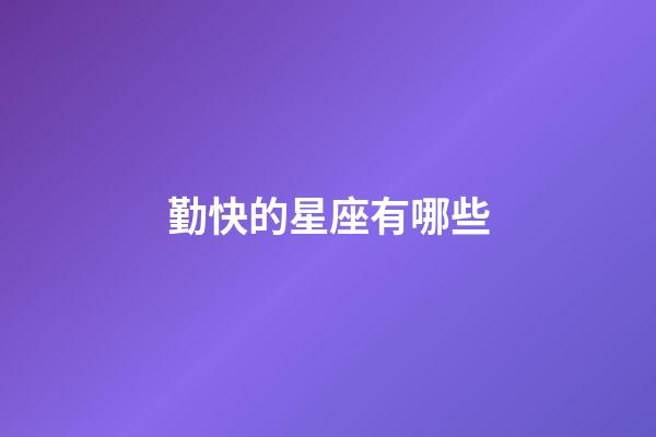 勤快的星座有哪些-第1張-星座運勢-玄機派