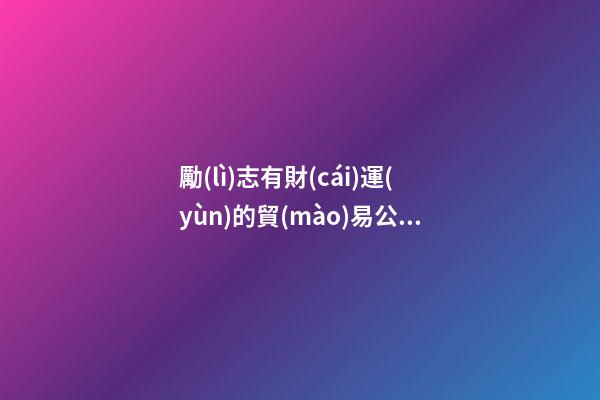 勵(lì)志有財(cái)運(yùn)的貿(mào)易公司名字-第1張-公司起名-玄機(jī)派