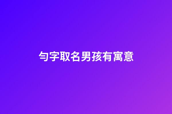勻字取名男孩有寓意(勻字取名含義)-第1張-男孩起名-玄機(jī)派