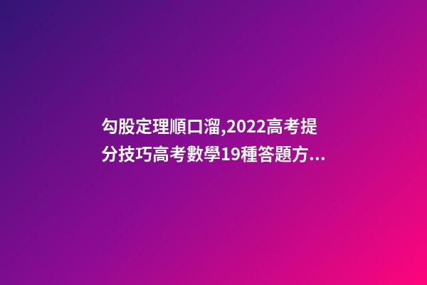 勾股定理順口溜,2022高考提分技巧高考數學19種答題方法及解題思想整理-第1張-觀點-玄機派