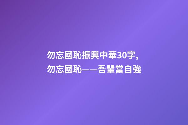 勿忘國恥振興中華30字,勿忘國恥——吾輩當自強-第1張-觀點-玄機派