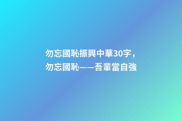 勿忘國恥振興中華30字，勿忘國恥——吾輩當自強-第1張-觀點-玄機派