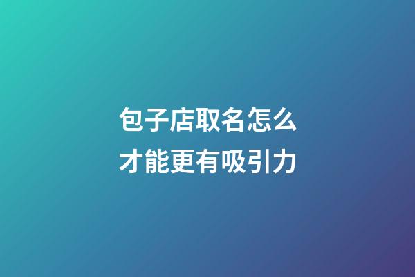 包子店取名怎么才能更有吸引力-第1張-店鋪起名-玄機派