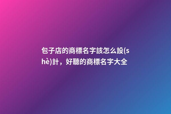 包子店的商標名字該怎么設(shè)計，好聽的商標名字大全-第1張-店鋪起名-玄機派