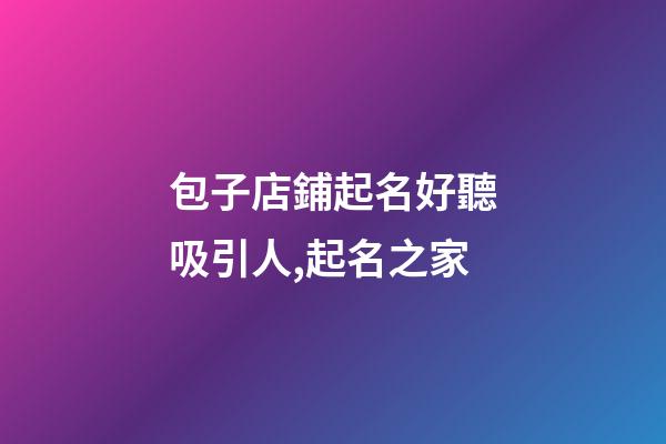 包子店鋪起名好聽吸引人,起名之家-第1張-店鋪起名-玄機派