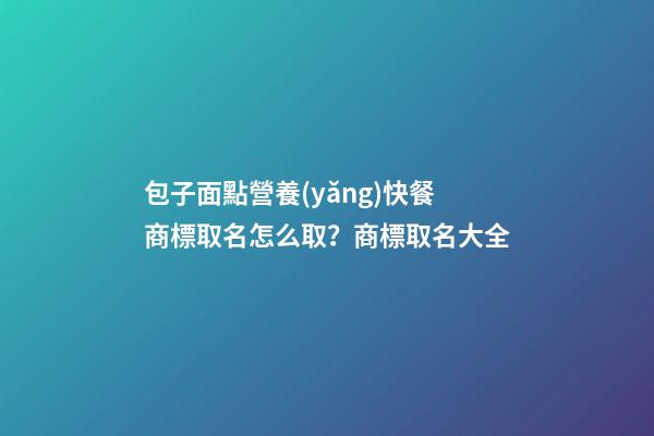 包子面點營養(yǎng)快餐商標取名怎么取？商標取名大全-第1張-商標起名-玄機派