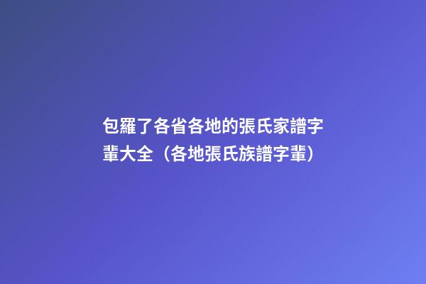 包羅了各省各地的張氏家譜字輩大全（各地張氏族譜字輩）