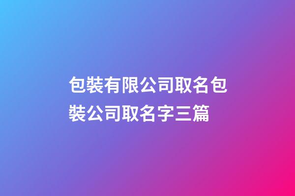 包裝有限公司取名包裝公司取名字三篇-第1張-公司起名-玄機派