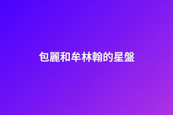 包麗和牟林翰的星盤-第1張-星座運勢-玄機派