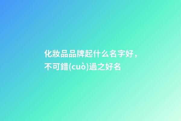 化妝品品牌起什么名字好，不可錯(cuò)過之好名-第1張-商標(biāo)起名-玄機(jī)派
