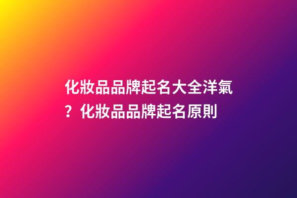 化妝品品牌起名大全洋氣？化妝品品牌起名原則-第1張-商標起名-玄機派