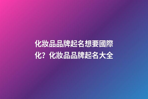 化妝品品牌起名想要國際化？化妝品品牌起名大全-第1張-商標(biāo)起名-玄機(jī)派