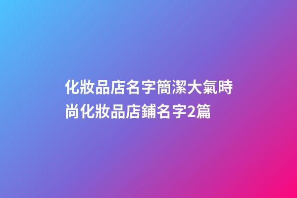 化妝品店名字簡潔大氣時尚化妝品店鋪名字2篇-第1張-店鋪起名-玄機派