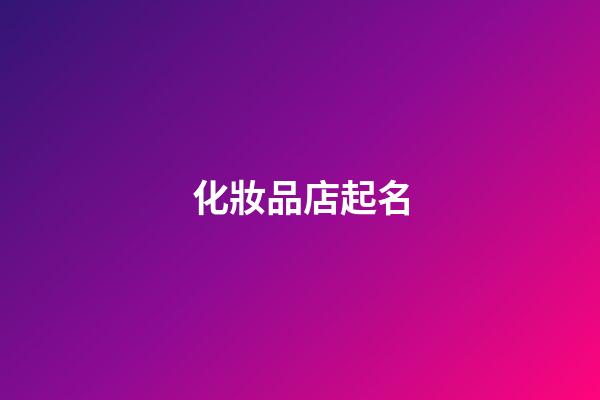 化妝品店起名-第1張-店鋪起名-玄機派