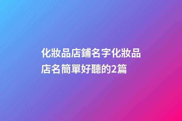 化妝品店鋪名字化妝品店名簡單好聽的2篇-第1張-店鋪起名-玄機派