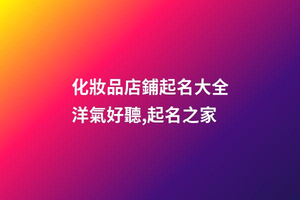 化妝品店鋪起名大全洋氣好聽,起名之家-第1張-店鋪起名-玄機派