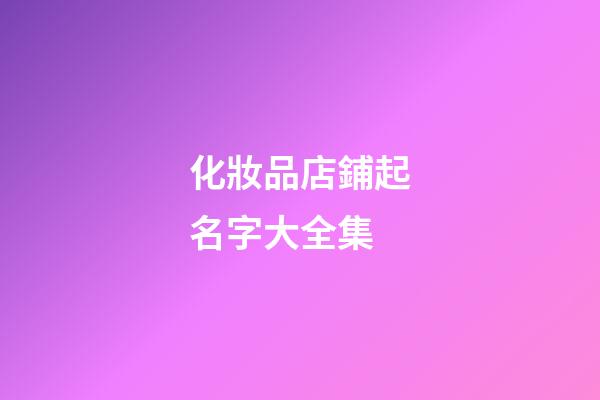 化妝品店鋪起名字大全集-第1張-店鋪起名-玄機派