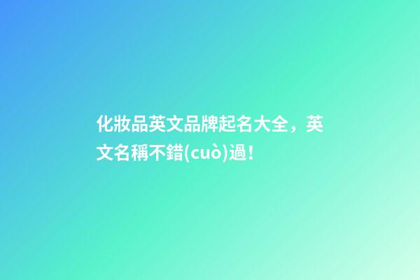 化妝品英文品牌起名大全，英文名稱不錯(cuò)過！-第1張-商標(biāo)起名-玄機(jī)派