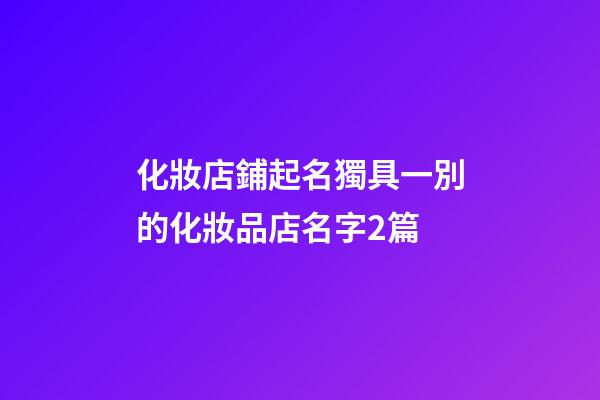 化妝店鋪起名獨具一別的化妝品店名字2篇-第1張-店鋪起名-玄機派