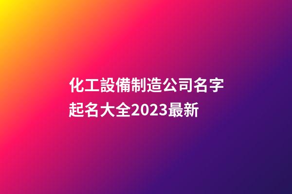 化工設備制造公司名字起名大全2023最新