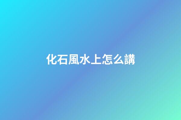 化石風水上怎么講