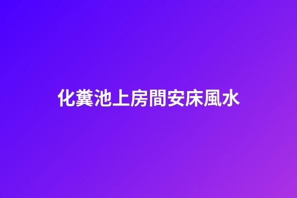化糞池上房間安床風水