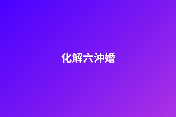 化解六沖婚