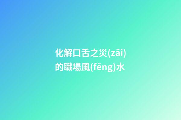 化解口舌之災(zāi)的職場風(fēng)水