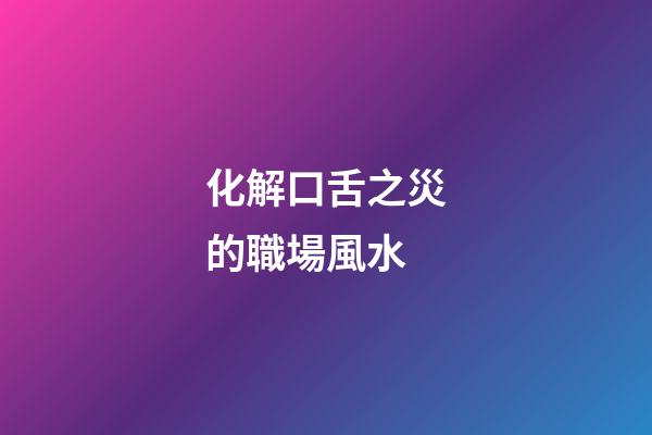 化解口舌之災的職場風水