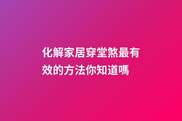 化解家居穿堂煞最有效的方法你知道嗎