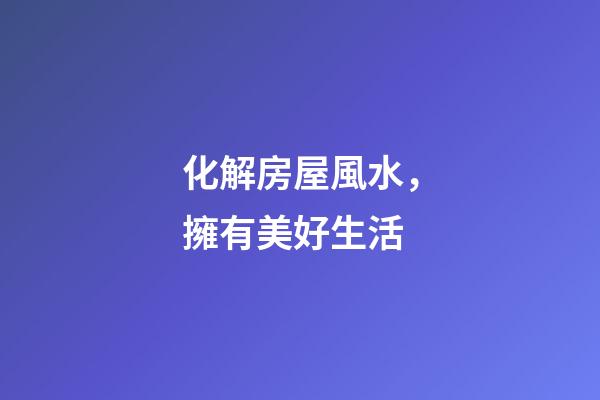 化解房屋風水，擁有美好生活