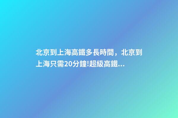 北京到上海高鐵多長時間，北京到上海只需20分鐘!超級高鐵要來了-第1張-觀點-玄機派