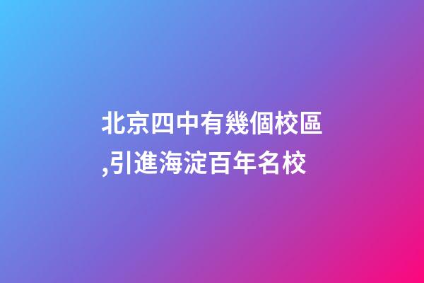 北京四中有幾個校區,引進海淀百年名校-第1張-觀點-玄機派