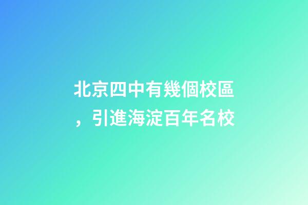 北京四中有幾個校區，引進海淀百年名校