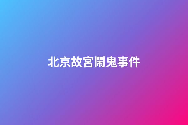 北京故宮鬧鬼事件