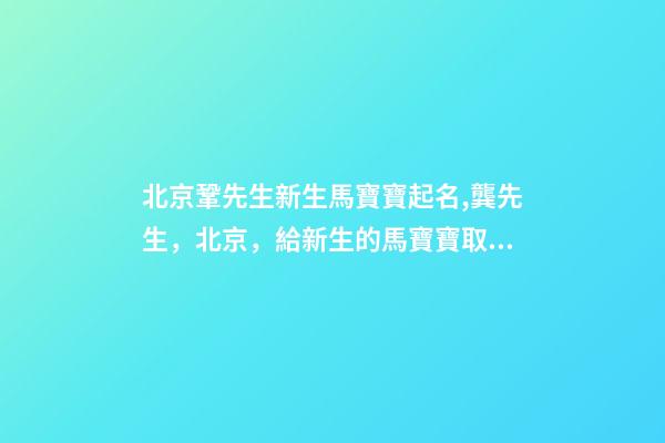 北京鞏先生新生馬寶寶起名,龔先生，北京，給新生的馬寶寶取名-第1張-公司起名-玄機派