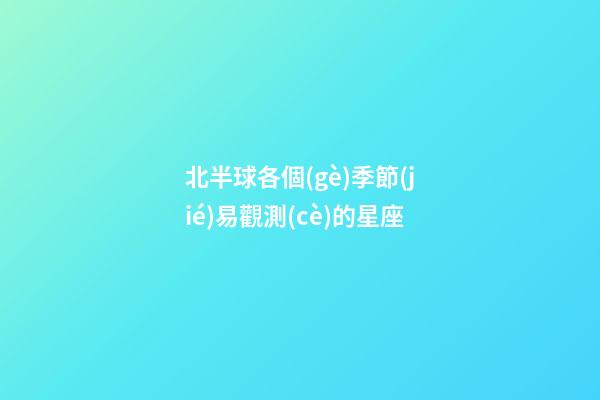 北半球各個(gè)季節(jié)易觀測(cè)的星座