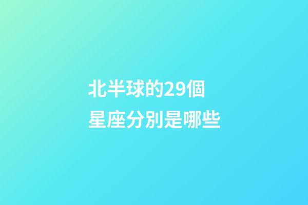 北半球的29個星座分別是哪些-第1張-星座運勢-玄機派