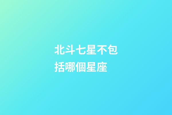 北斗七星不包括哪個星座-第1張-星座運勢-玄機派
