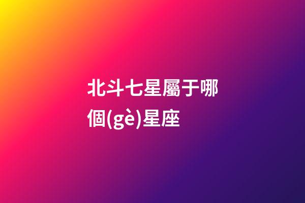 北斗七星屬于哪個(gè)星座（12星座對(duì)應(yīng)北斗七星）-第1張-星座運(yùn)勢(shì)-玄機(jī)派