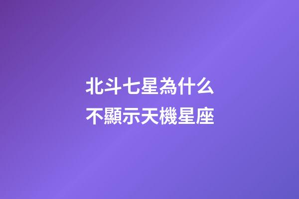 北斗七星為什么不顯示天機星座-第1張-星座運勢-玄機派