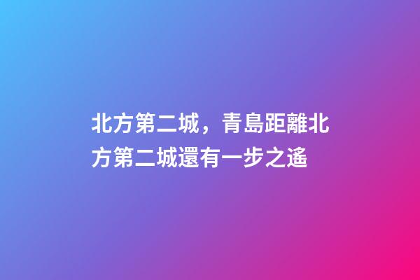 北方第二城，青島距離北方第二城還有一步之遙-第1張-觀點-玄機派