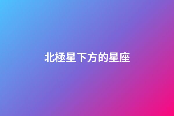 北極星下方的星座-第1張-星座運勢-玄機派